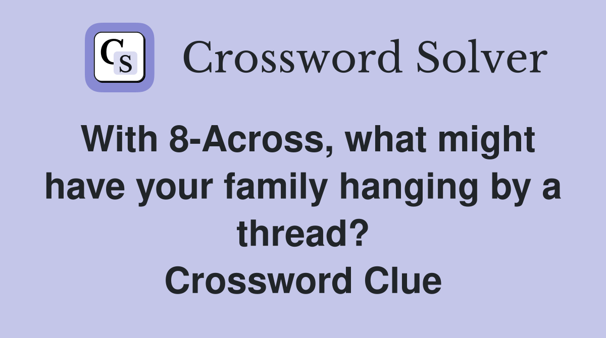 With 8Across, what might have your family hanging by a thread? Crossword Clue Answers